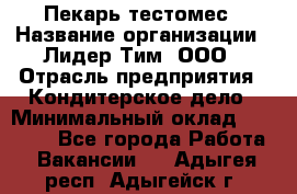 Пекарь-тестомес › Название организации ­ Лидер Тим, ООО › Отрасль предприятия ­ Кондитерское дело › Минимальный оклад ­ 25 000 - Все города Работа » Вакансии   . Адыгея респ.,Адыгейск г.